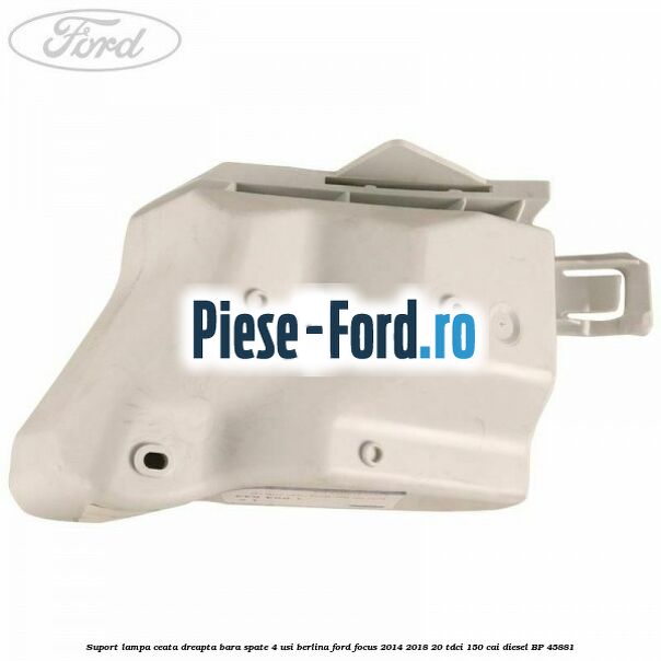 Suport lampa ceata dreapta bara spate 4 usi berlina Ford Focus 2014-2018 2.0 TDCi 150 cai #282BD113E3